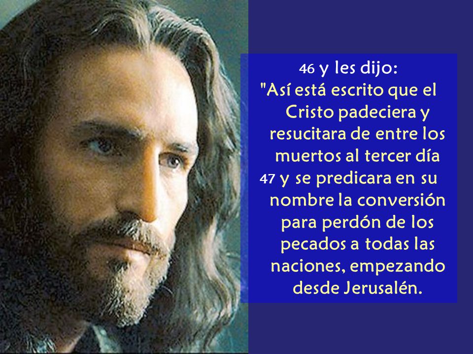 46 y les dijo: Así está escrito que el Cristo padeciera y resucitara de entre los muertos al tercer día.