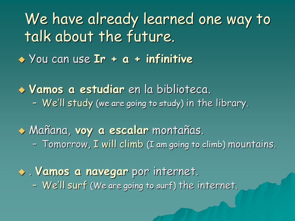 We have already learned one way to talk about the future.