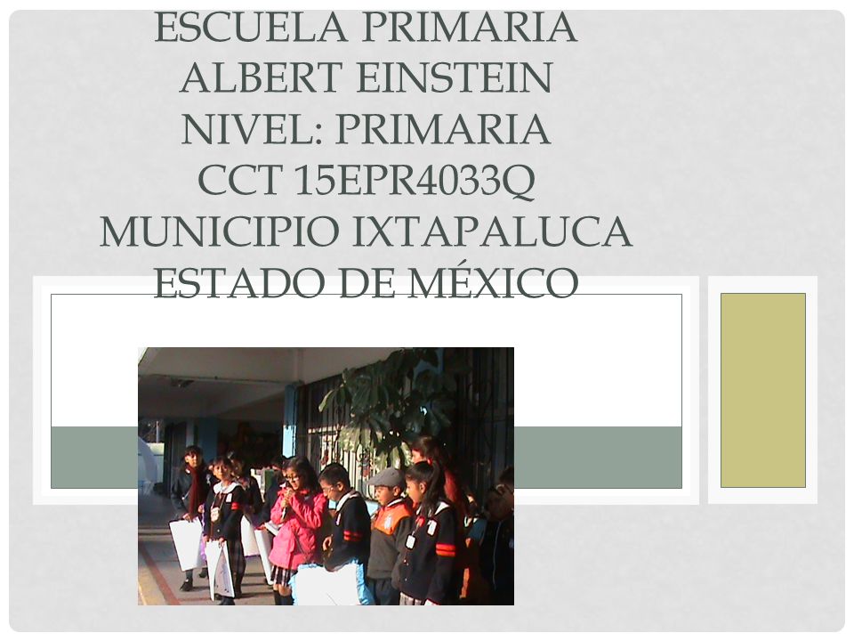 Escuela Primaria Albert Einstein Nivel: Primaria CCT 15EPR4033Q Municipio Ixtapaluca Estado de México