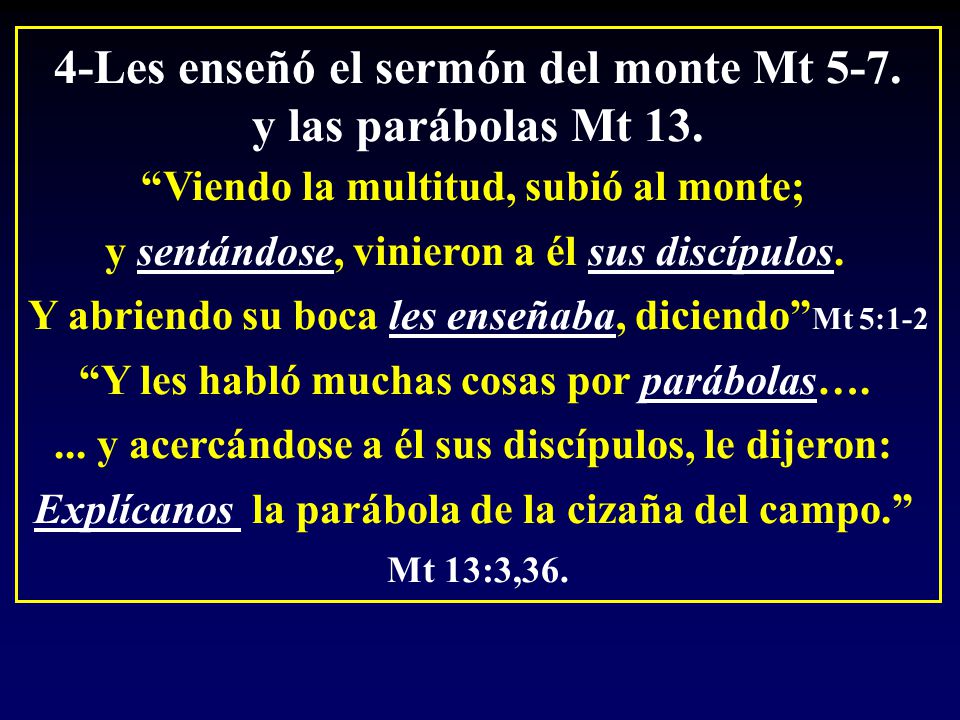 4-Les enseñó el sermón del monte Mt 5-7. y las parábolas Mt 13.