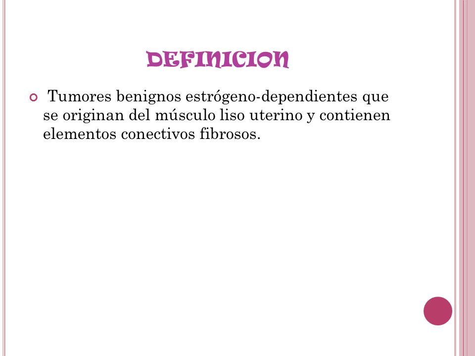 DEFINICION Tumores benignos estrógeno-dependientes que se originan del músculo liso uterino y contienen elementos conectivos fibrosos.