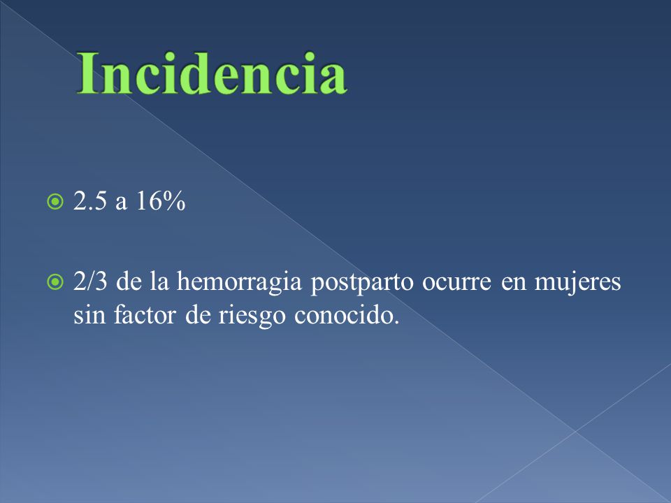 Incidencia 2.5 a 16% 2/3 de la hemorragia postparto ocurre en mujeres sin factor de riesgo conocido.