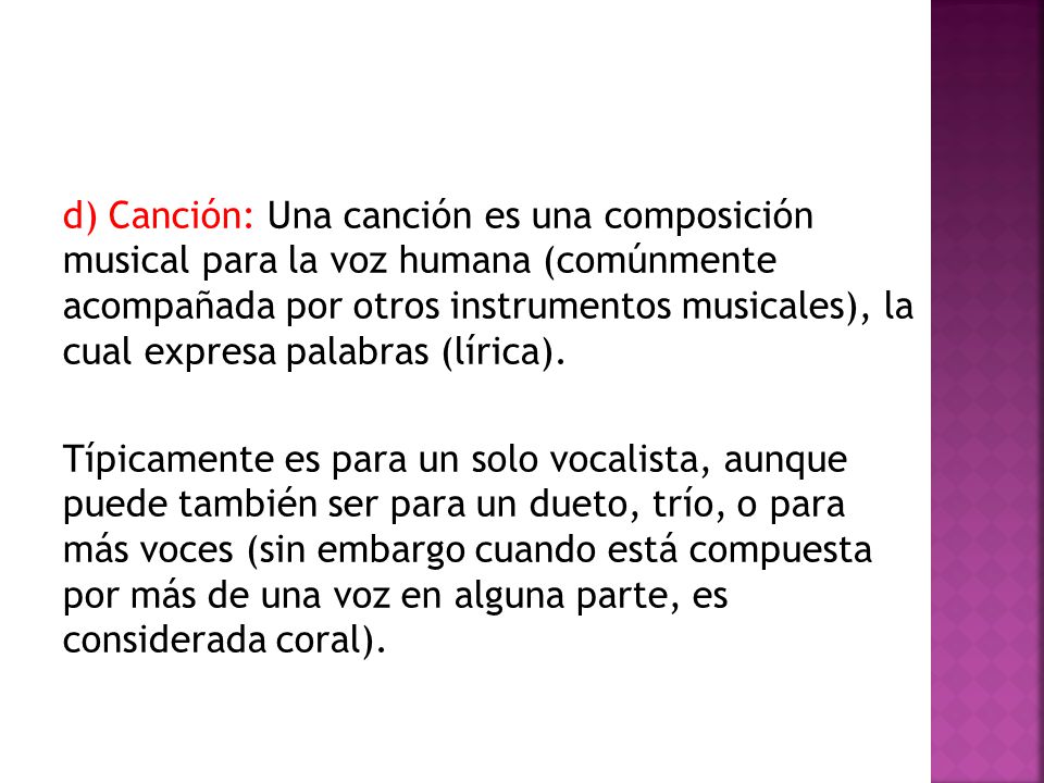 d) Canción: Una canción es una composición musical para la voz humana (comúnmente acompañada por otros instrumentos musicales), la cual expresa palabras (lírica).