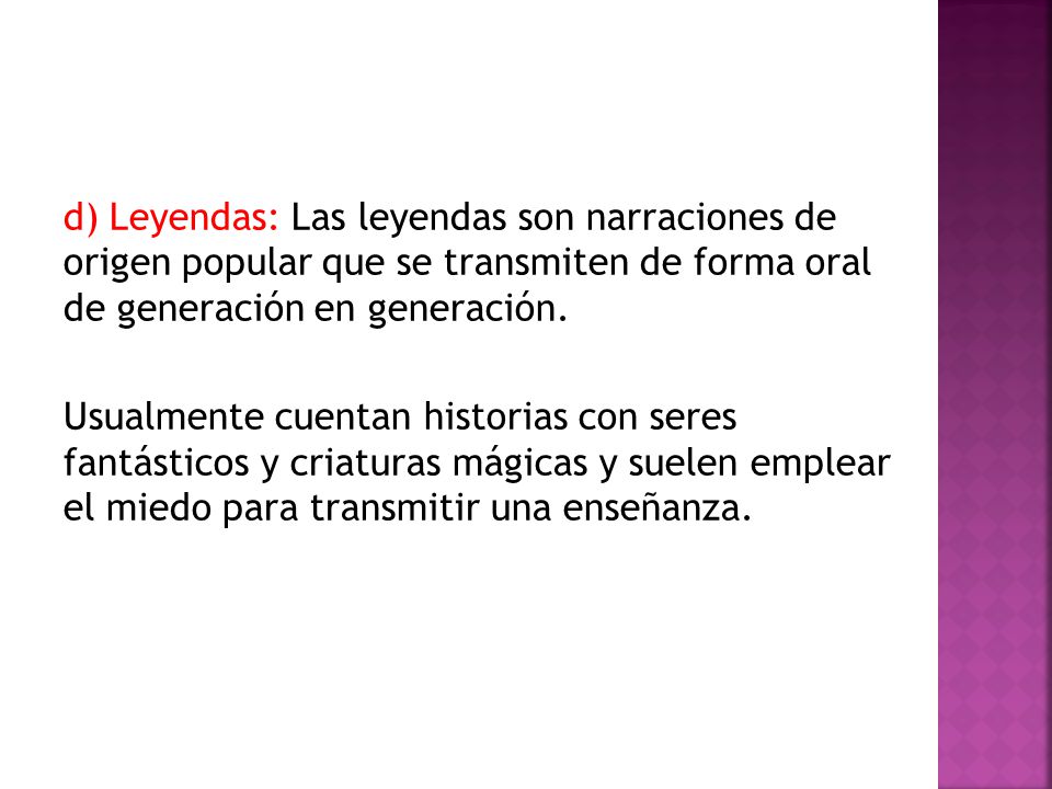 d) Leyendas: Las leyendas son narraciones de origen popular que se transmiten de forma oral de generación en generación.