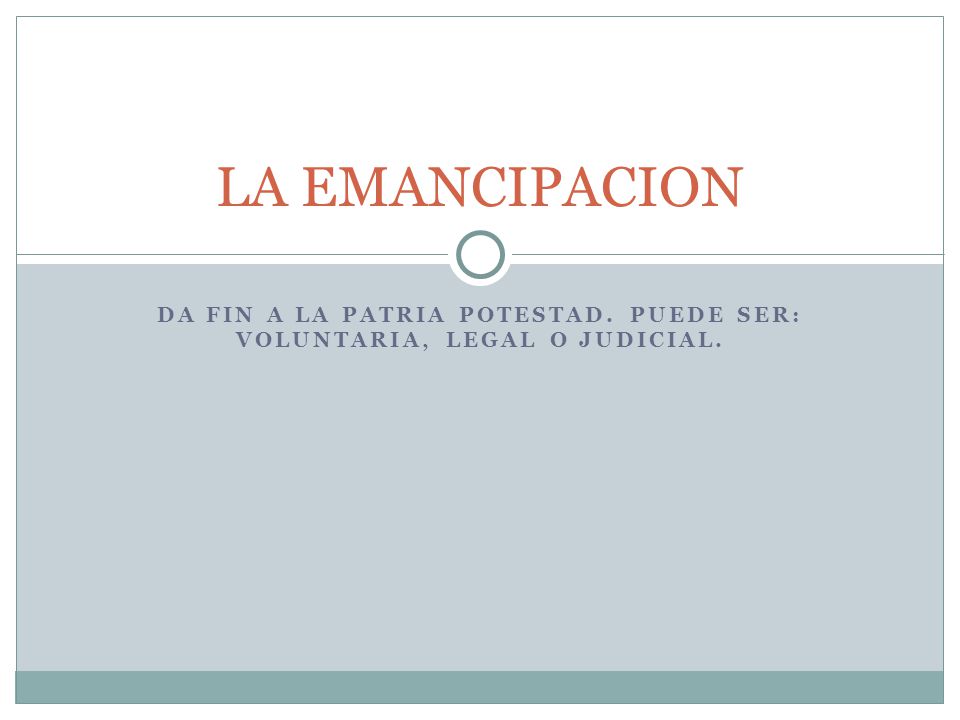 DA FIN A LA PATRIA POTESTAD. PUEDE SER: VOLUNTARIA, LEGAL O JUDICIAL.