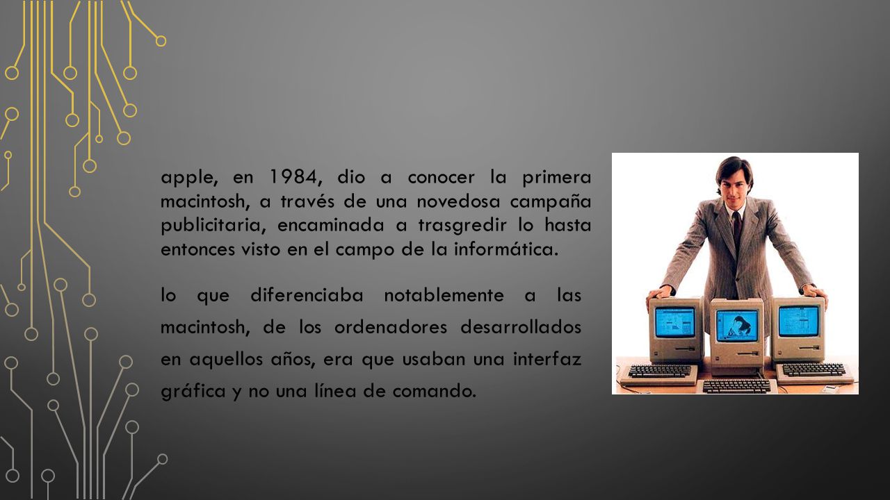 apple, en 1984, dio a conocer la primera macintosh, a través de una novedosa campaña publicitaria, encaminada a trasgredir lo hasta entonces visto en el campo de la informática.