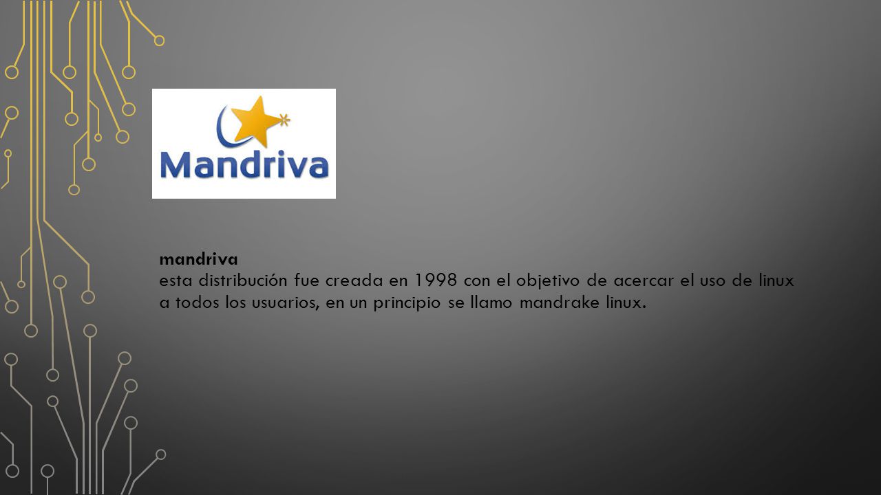 mandriva esta distribución fue creada en 1998 con el objetivo de acercar el uso de linux a todos los usuarios, en un principio se llamo mandrake linux.