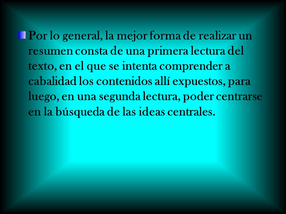 Por lo general, la mejor forma de realizar un resumen consta de una primera lectura del texto, en el que se intenta comprender a cabalidad los contenidos allí expuestos, para luego, en una segunda lectura, poder centrarse en la búsqueda de las ideas centrales.