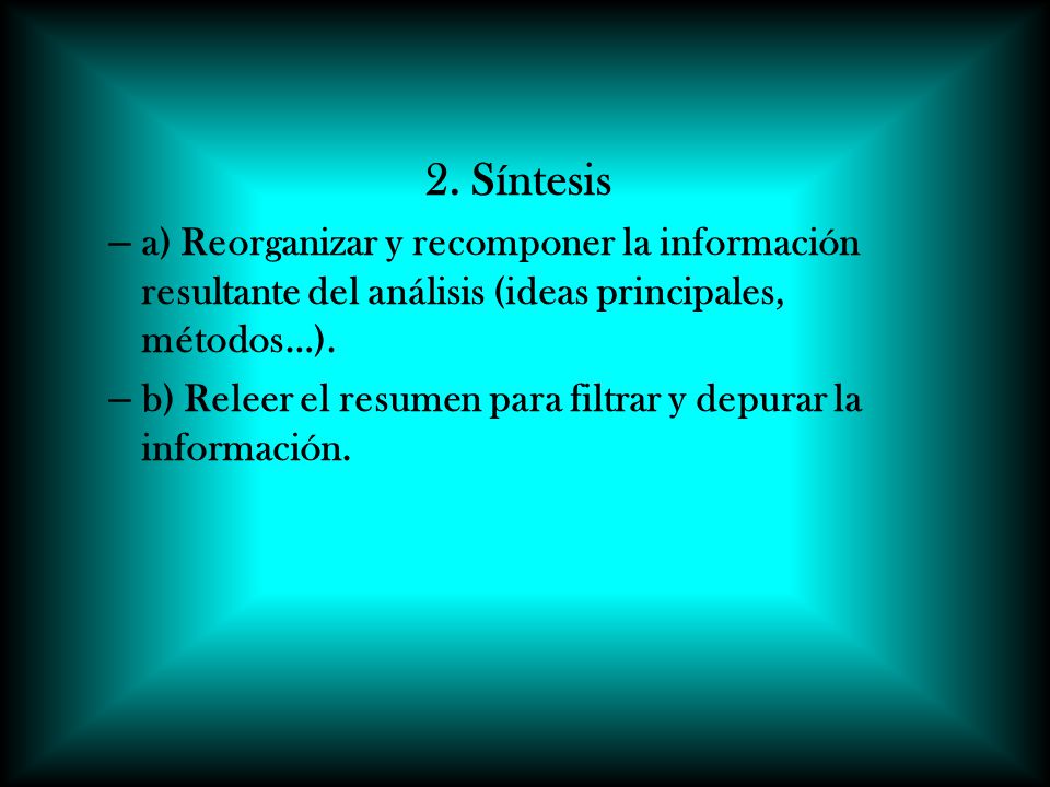 2. Síntesis a) Reorganizar y recomponer la información resultante del análisis (ideas principales, métodos…).