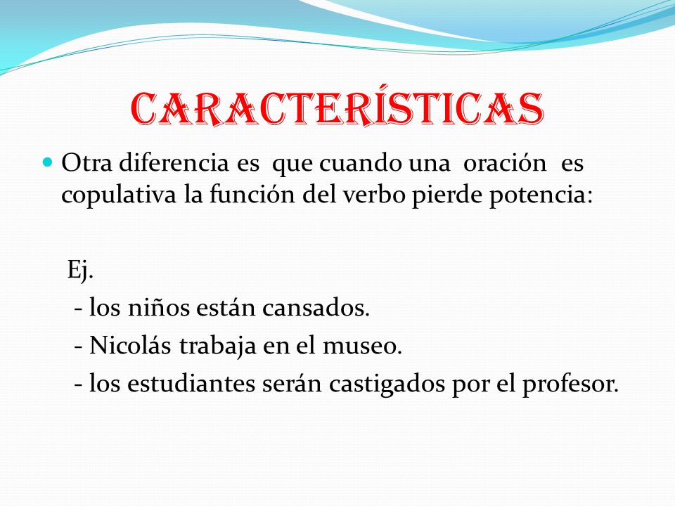 CARACTERÍSTICAS Otra diferencia es que cuando una oración es copulativa la función del verbo pierde potencia: