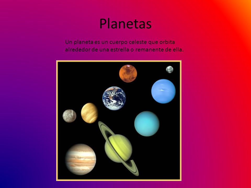 Planetas Un planeta es un cuerpo celeste que orbita alrededor de una estrella o remanente de ella.