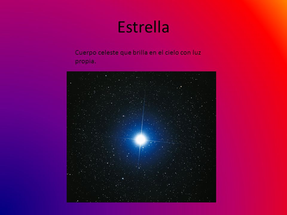 Estrella Cuerpo celeste que brilla en el cielo con luz propia.
