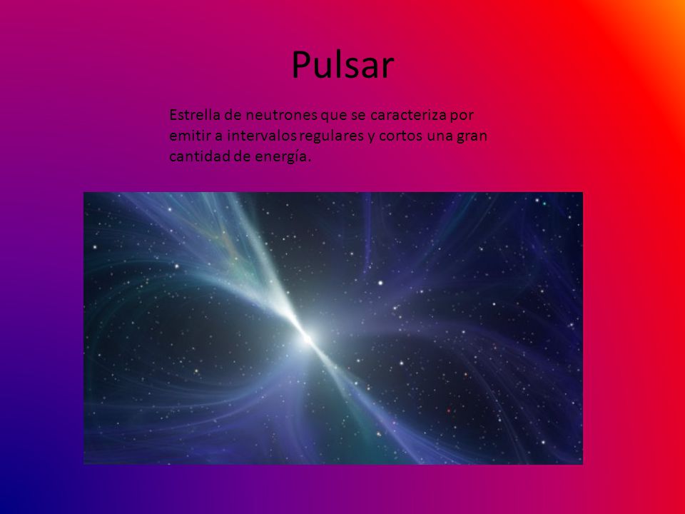 Pulsar Estrella de neutrones que se caracteriza por emitir a intervalos regulares y cortos una gran cantidad de energía.