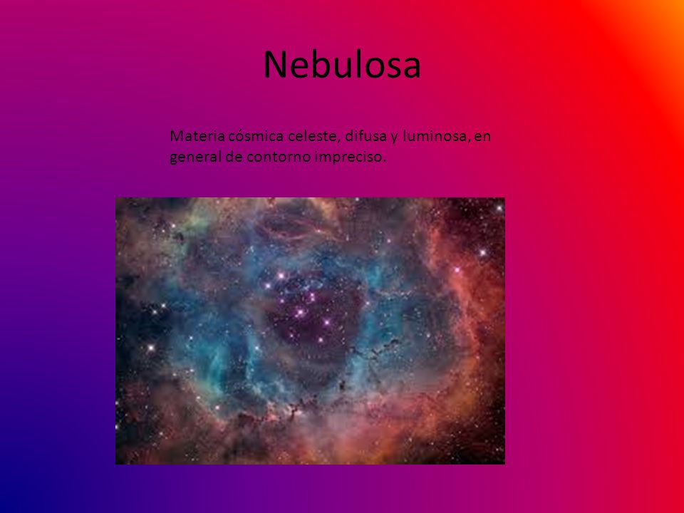 Nebulosa Materia cósmica celeste, difusa y luminosa, en general de contorno impreciso.