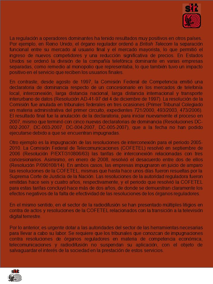 La regulación a operadores dominantes ha tenido resultados muy positivos en otros países. Por ejemplo, en Reino Unido, el órgano regulador ordenó a British Telecom la separación funcional entre su mercado al usuario final y el mercado mayorista, lo que permitió el ingreso de nuevos competidores y una reducción significativa de precios. En Estados Unidos se ordenó la división de la compañía telefónica dominante en varias empresas separadas, como remedio al monopolio que representaba, lo que también tuvo un impacto positivo en el servicio que reciben los usuarios finales.