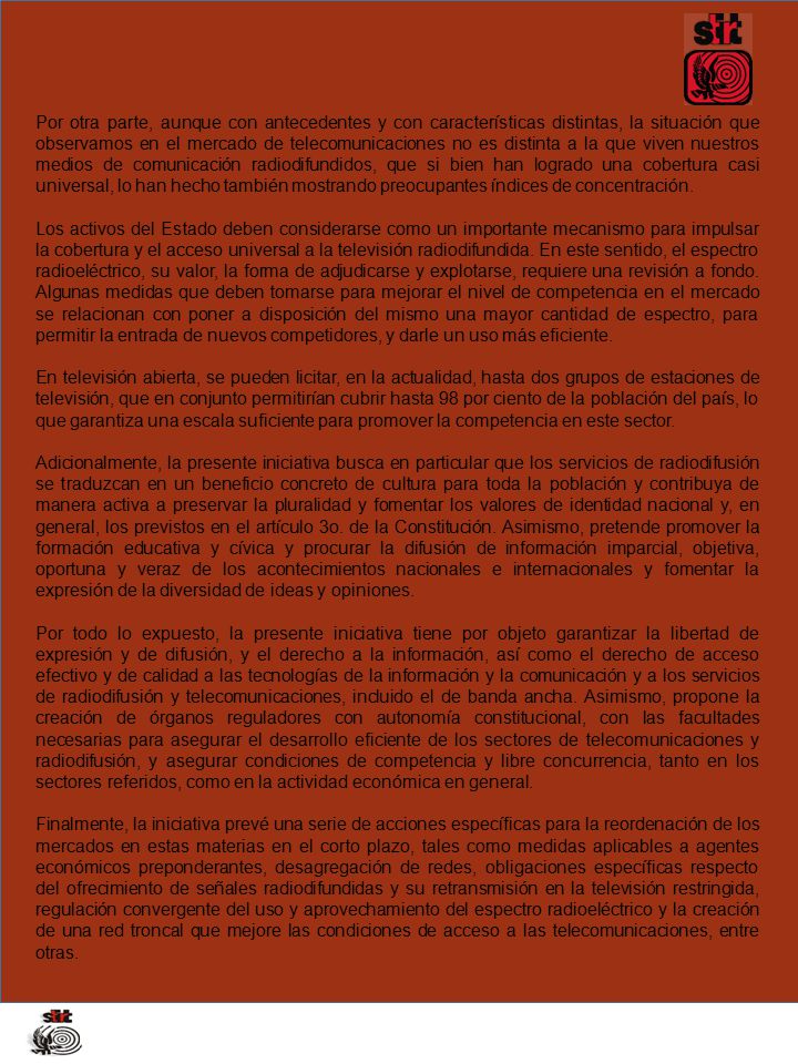 Por otra parte, aunque con antecedentes y con características distintas, la situación que observamos en el mercado de telecomunicaciones no es distinta a la que viven nuestros medios de comunicación radiodifundidos, que si bien han logrado una cobertura casi universal, lo han hecho también mostrando preocupantes índices de concentración.