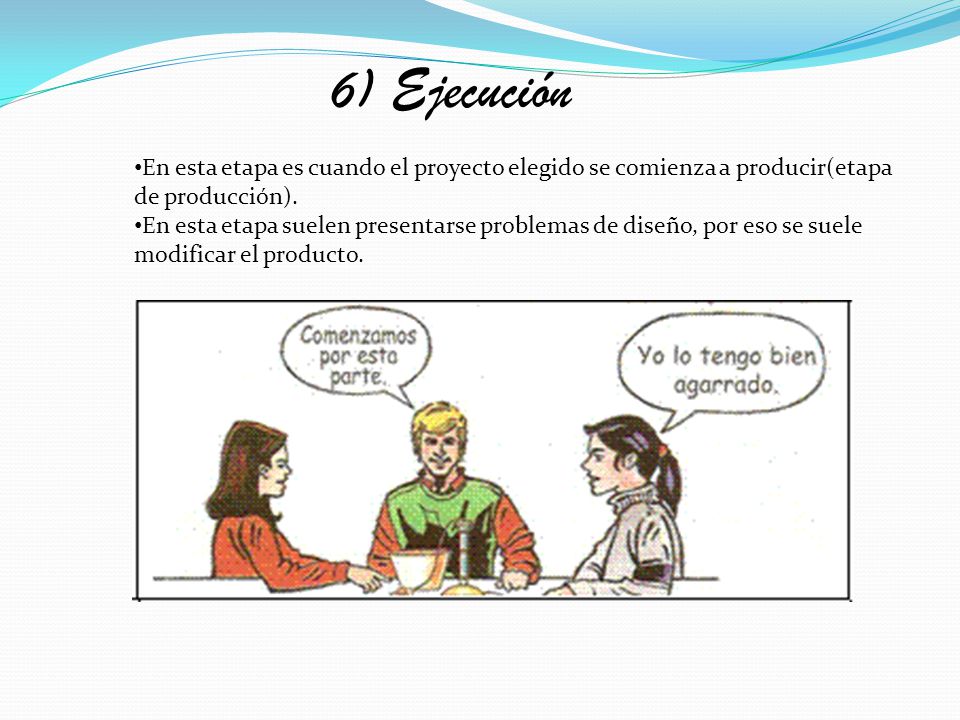 6) Ejecución En esta etapa es cuando el proyecto elegido se comienza a producir(etapa de producción).
