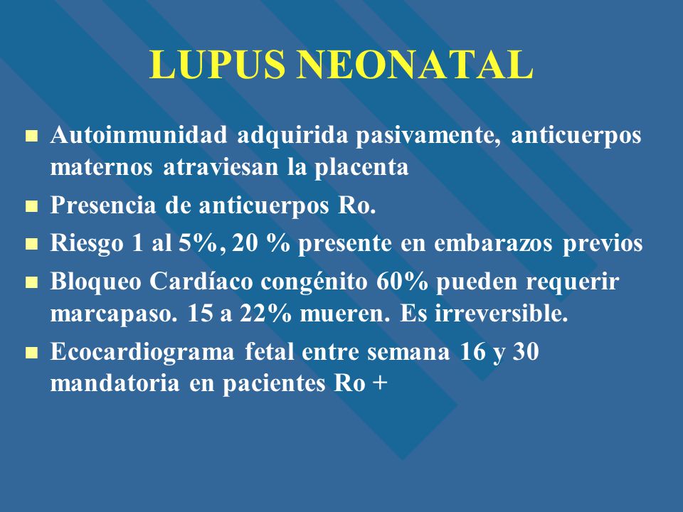 LUPUS NEONATAL Autoinmunidad adquirida pasivamente, anticuerpos maternos atraviesan la placenta. Presencia de anticuerpos Ro.