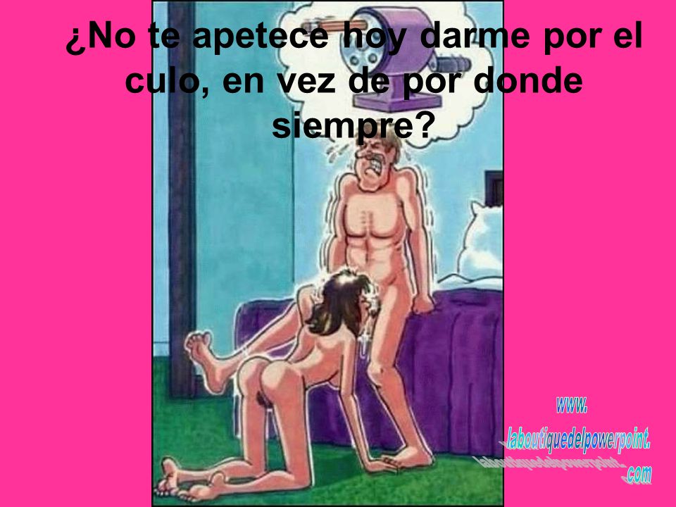 ¿No te apetece hoy darme por el culo, en vez de por donde siempre