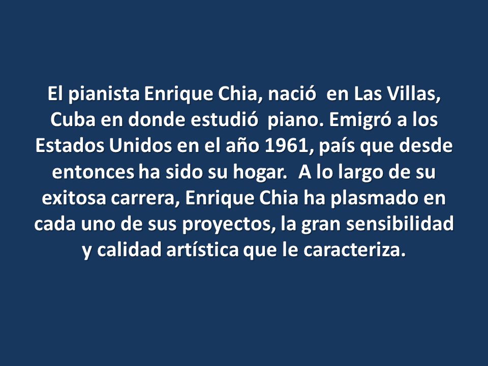 El pianista Enrique Chia, nació en Las Villas, Cuba en donde estudió piano.