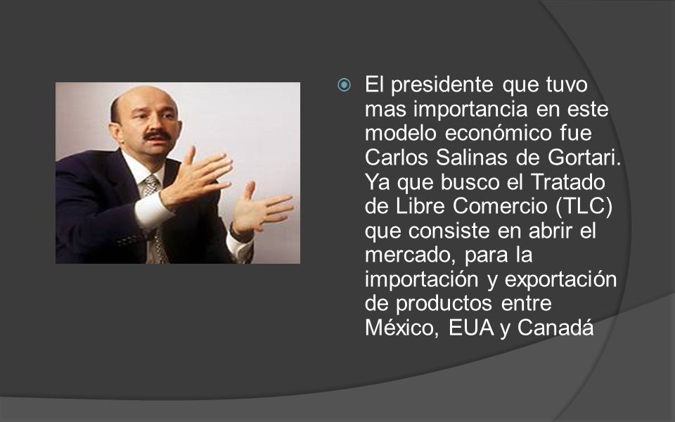 El presidente que tuvo mas importancia en este modelo económico fue Carlos Salinas de Gortari.