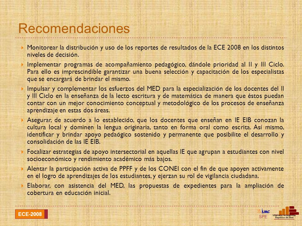 Recomendaciones Monitorear la distribución y uso de los reportes de resultados de la ECE 2008 en los distintos niveles de decisión.