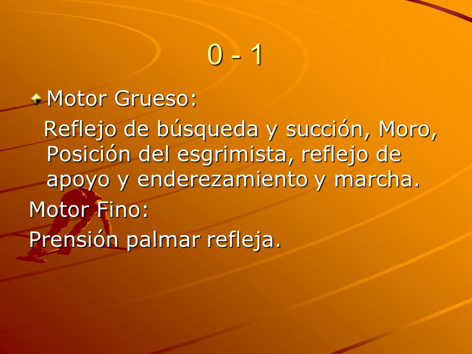0 - 1 Motor Grueso: Reflejo de búsqueda y succión, Moro, Posición del esgrimista, reflejo de apoyo y enderezamiento y marcha.