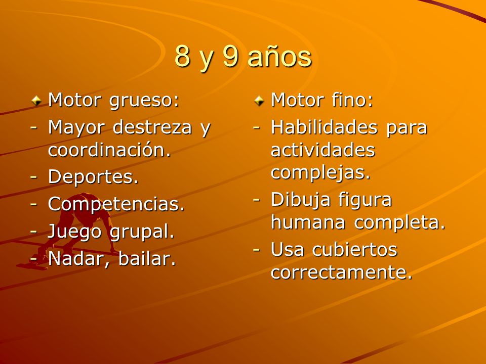 8 y 9 años Motor grueso: Mayor destreza y coordinación. Deportes.