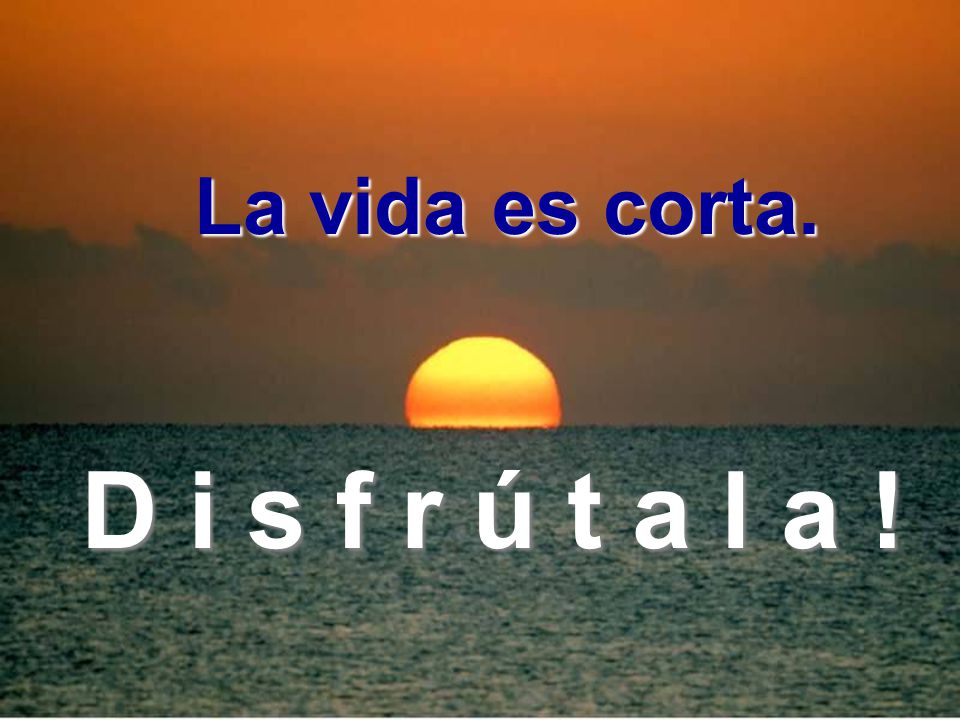 La vida es corta. D i s f r ú t a l a !