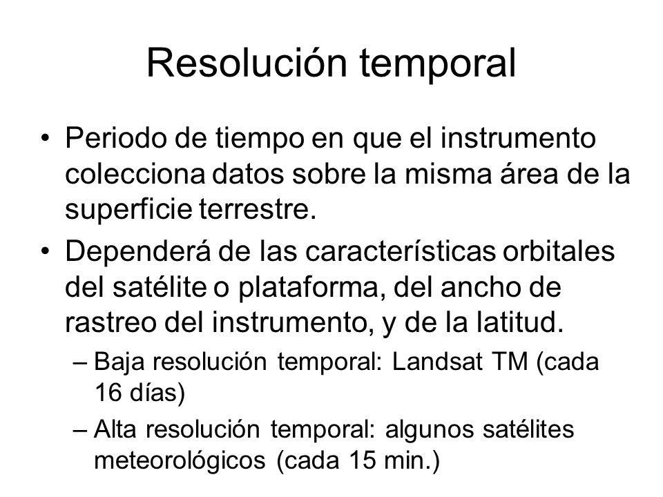 Resolución temporal Periodo de tiempo en que el instrumento colecciona datos sobre la misma área de la superficie terrestre.