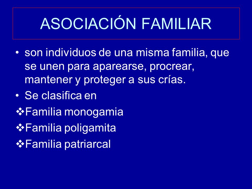 ASOCIACIÓN FAMILIAR son individuos de una misma familia, que se unen para aparearse, procrear, mantener y proteger a sus crías.