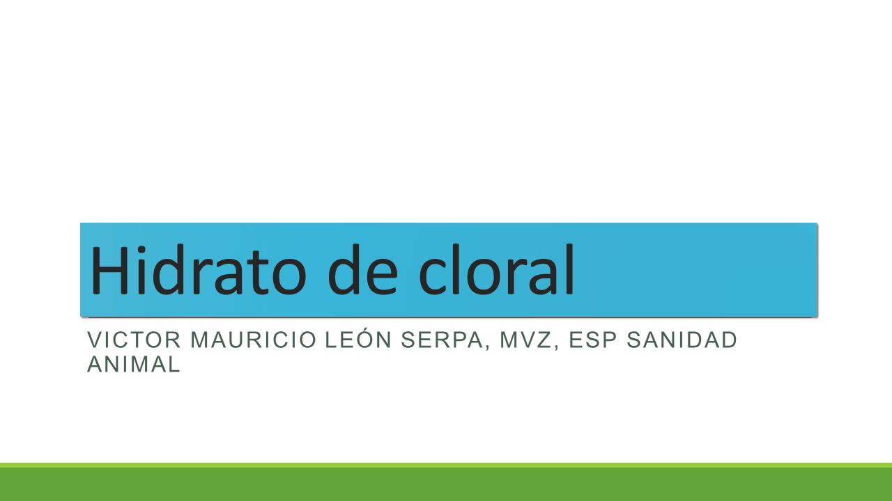 Hidrato de cloral Victor Mauricio León Serpa, MVZ, Esp sanidad animal