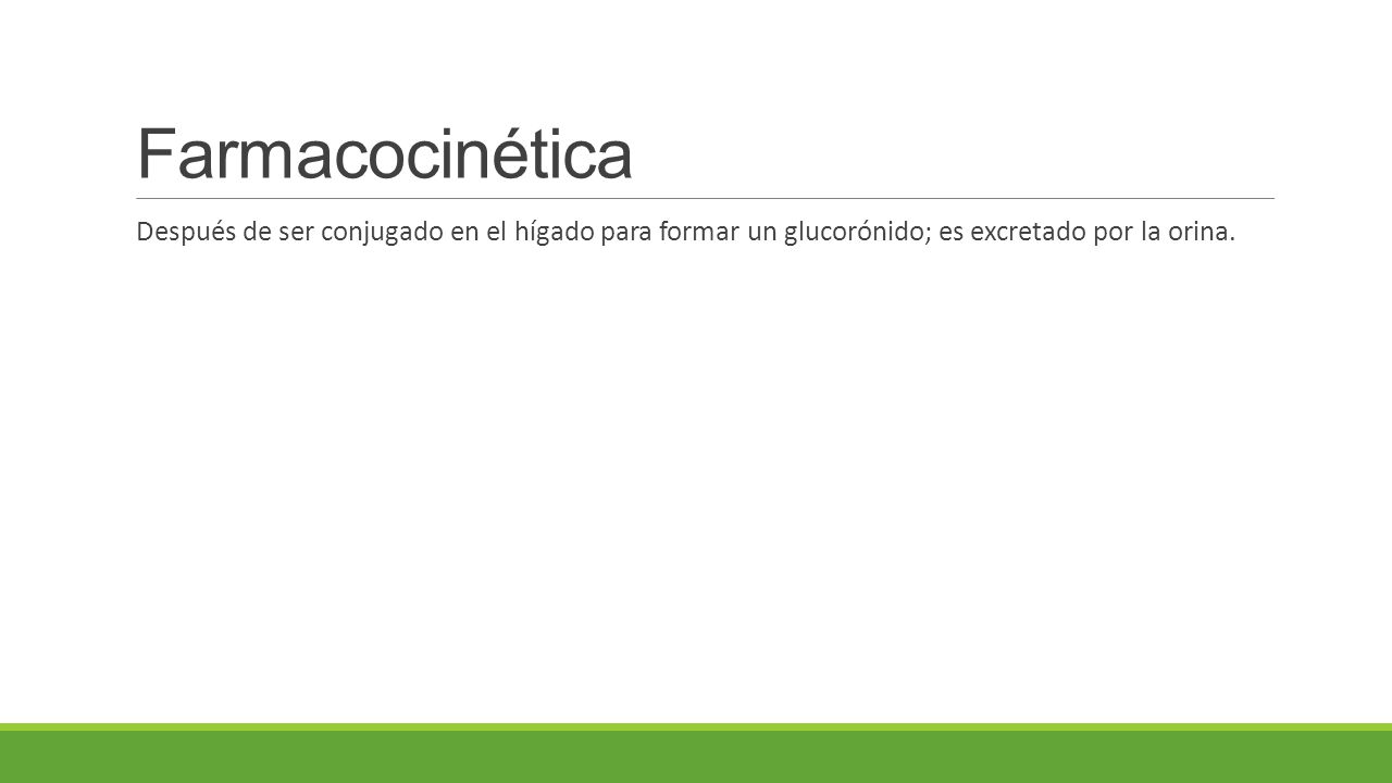 Farmacocinética Después de ser conjugado en el hígado para formar un glucorónido; es excretado por la orina.