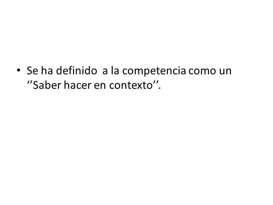 Se ha definido a la competencia como un ‘’Saber hacer en contexto’’.
