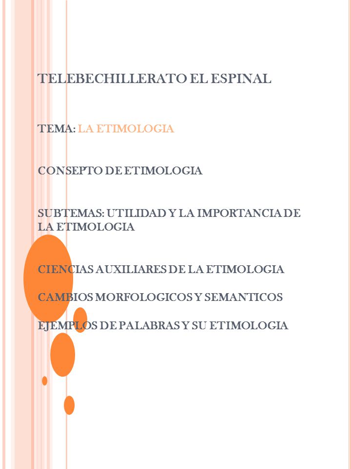 TELEBECHILLERATO EL ESPINAL TEMA: LA ETIMOLOGIA CONSEPTO DE ETIMOLOGIA SUBTEMAS: UTILIDAD Y LA IMPORTANCIA DE LA ETIMOLOGIA CIENCIAS AUXILIARES DE LA ETIMOLOGIA CAMBIOS MORFOLOGICOS Y SEMANTICOS EJEMPLOS DE PALABRAS Y SU ETIMOLOGIA