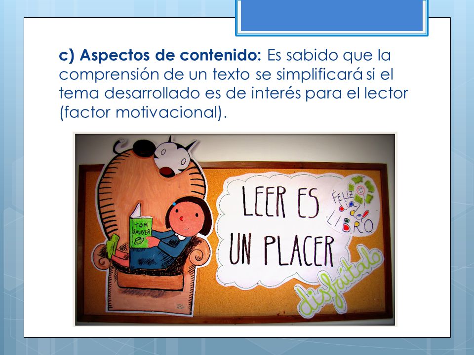 c) Aspectos de contenido: Es sabido que la comprensión de un texto se simplificará si el tema desarrollado es de interés para el lector (factor motivacional).