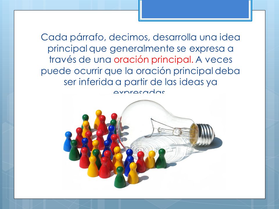 Cada párrafo, decimos, desarrolla una idea principal que generalmente se expresa a través de una oración principal.