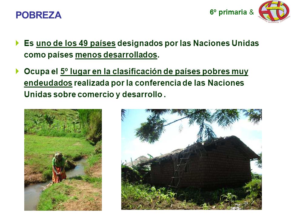 POBREZA 6º primaria & Es uno de los 49 países designados por las Naciones Unidas como países menos desarrollados.