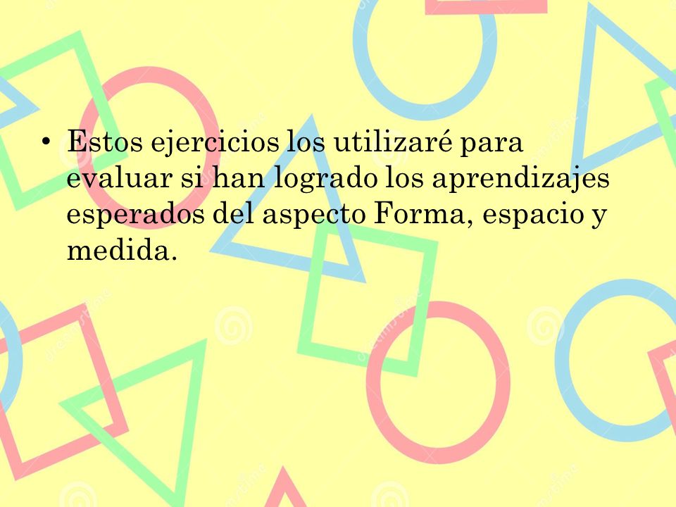 Estos ejercicios los utilizaré para evaluar si han logrado los aprendizajes esperados del aspecto Forma, espacio y medida.