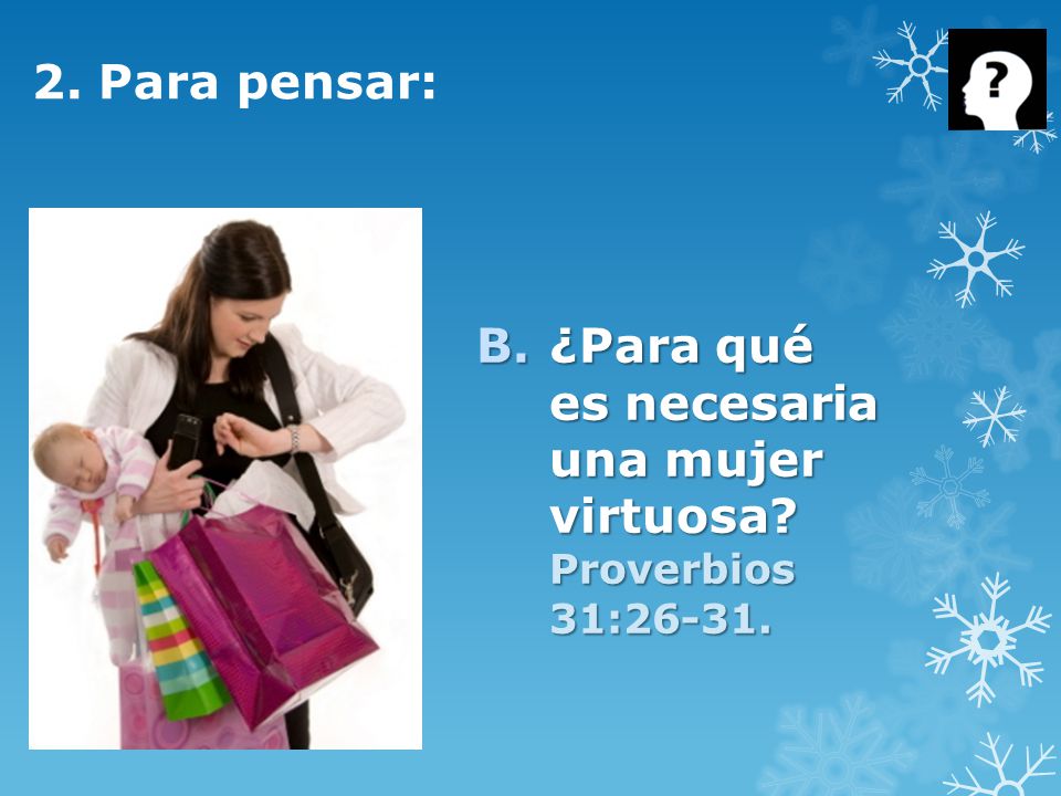 2. Para pensar: ¿Para qué es necesaria una mujer virtuosa Proverbios 31:26-31.