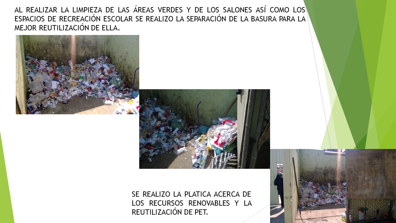 AL REALIZAR LA LIMPIEZA DE LAS ÁREAS VERDES Y DE LOS SALONES ASÍ COMO LOS ESPACIOS DE RECREACIÓN ESCOLAR SE REALIZO LA SEPARACIÓN DE LA BASURA PARA LA MEJOR REUTILIZACIÓN DE ELLA.
