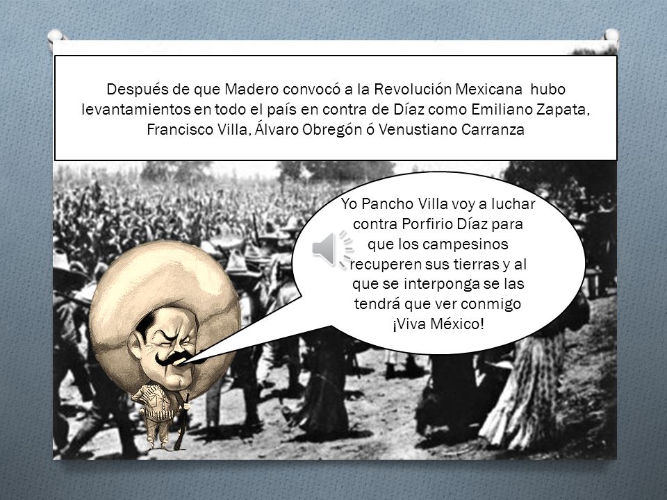 Después de que Madero convocó a la Revolución Mexicana hubo levantamientos en todo el país en contra de Díaz como Emiliano Zapata, Francisco Villa, Álvaro Obregón ó Venustiano Carranza