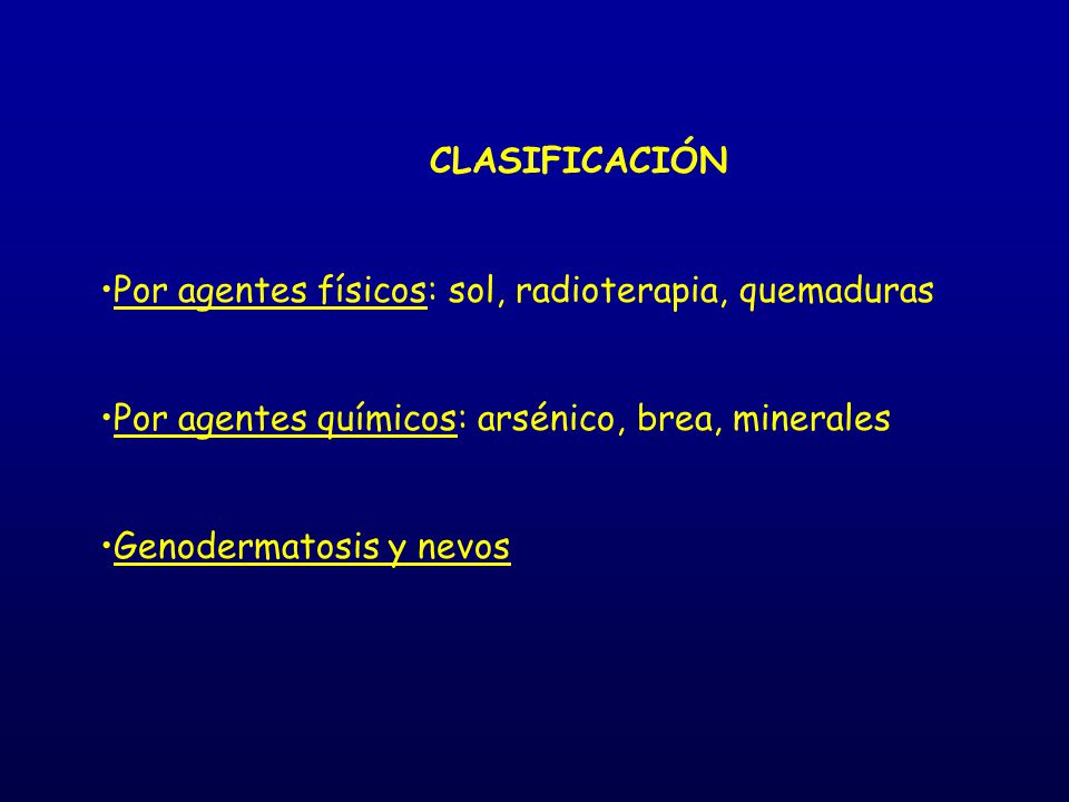 CLASIFICACIÓN Por agentes físicos: sol, radioterapia, quemaduras. Por agentes químicos: arsénico, brea, minerales.
