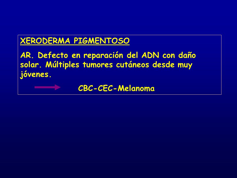 XERODERMA PIGMENTOSO AR. Defecto en reparación del ADN con daño solar. Múltiples tumores cutáneos desde muy jóvenes.