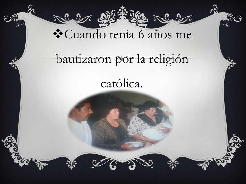 Cuando tenia 6 años me bautizaron por la religión católica.