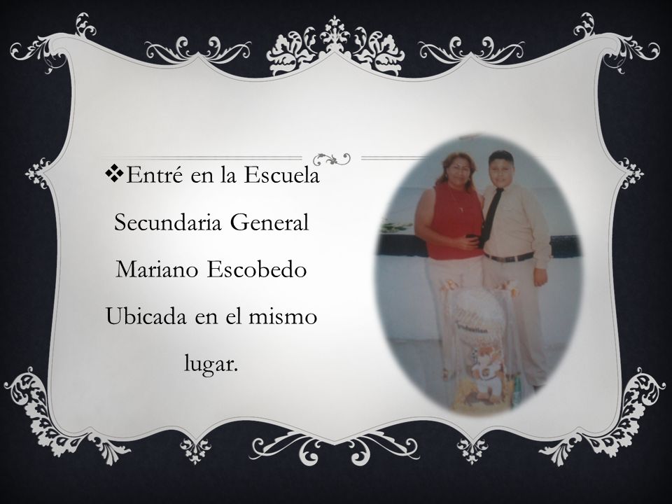Entré en la Escuela Secundaria General Mariano Escobedo Ubicada en el mismo lugar.