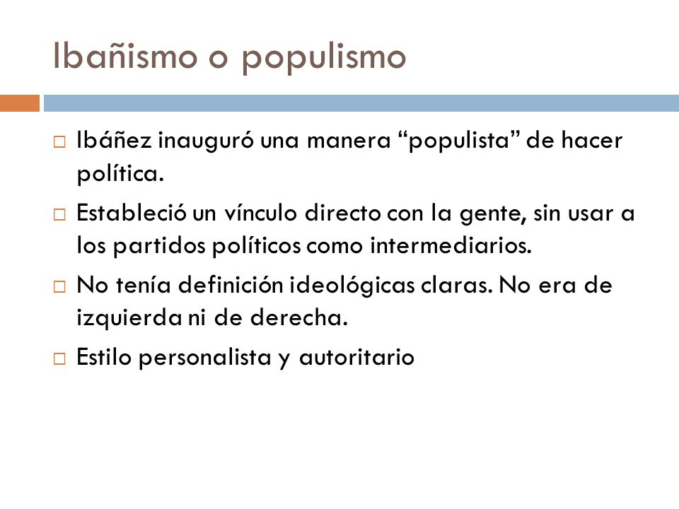 Ibañismo o populismo Ibáñez inauguró una manera populista de hacer política.