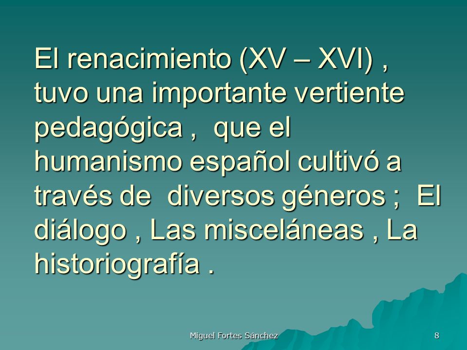 El renacimiento (XV – XVI) , tuvo una importante vertiente pedagógica , que el humanismo español cultivó a través de diversos géneros ; El diálogo , Las misceláneas , La historiografía .