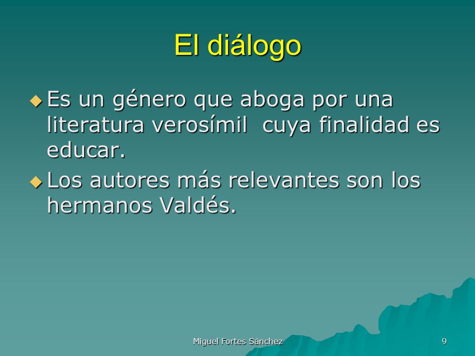 El diálogo Es un género que aboga por una literatura verosímil cuya finalidad es educar. Los autores más relevantes son los hermanos Valdés.