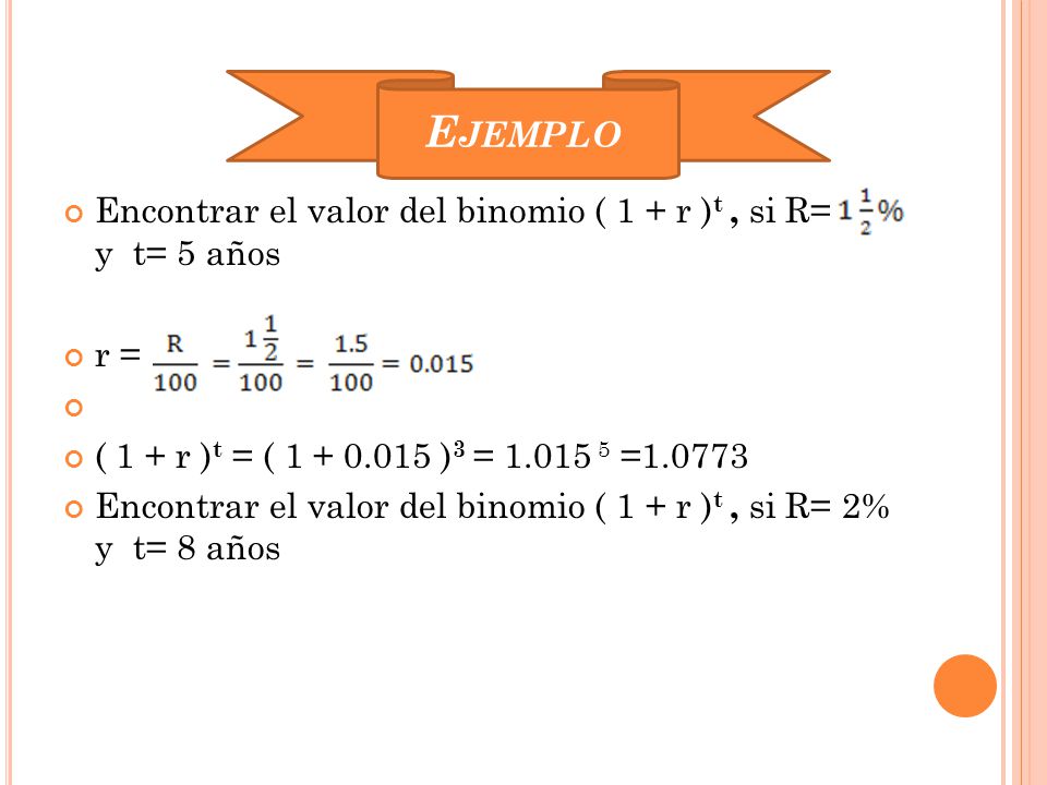 Ejemplo Encontrar el valor del binomio ( 1 + r )t , si R= y t= 5 años